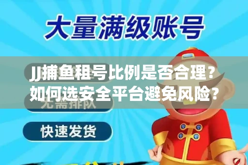 JJ捕鱼租号比例是否合理？如何选安全平台避免风险？